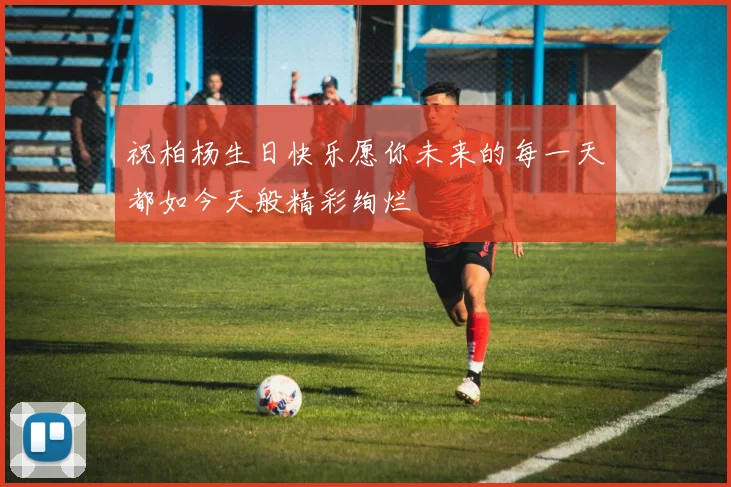 祝柏杨生日快乐愿你未来的每一天都如今天般精彩绚烂