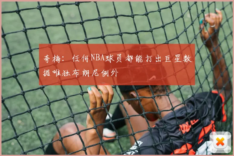 夸梅：任何NBA球员都能打出巨星数据唯独布朗尼例外