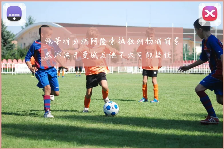 佩蒂特分析阿隆索执教利物浦前景瓜帅离开曼城后他不太可能接任
