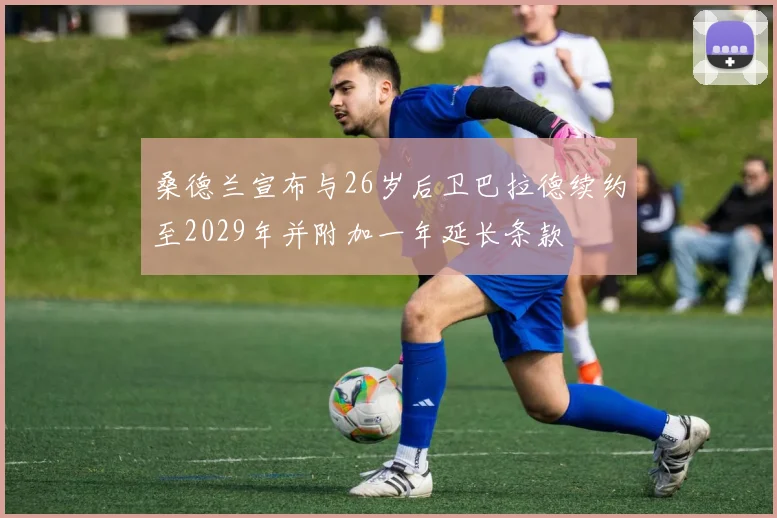 桑德兰宣布与26岁后卫巴拉德续约至2029年并附加一年延长条款