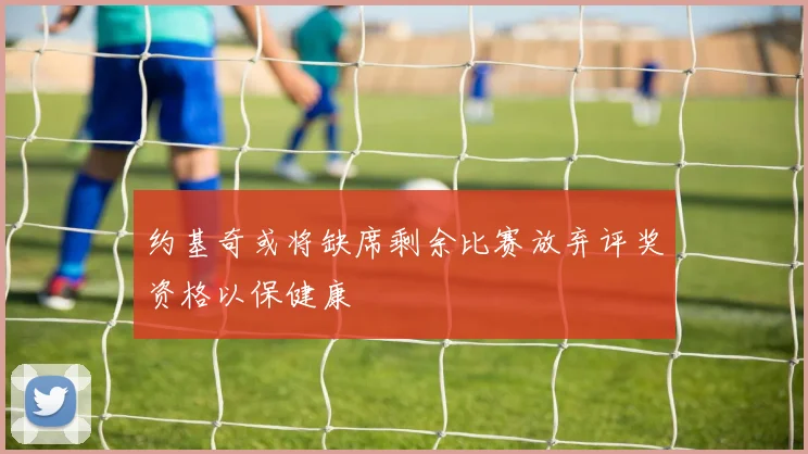 约基奇或将缺席剩余比赛放弃评奖资格以保健康