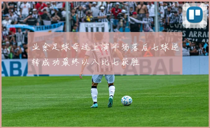 业余足球奇迹上演半场落后七球逆转成功最终以八比七获胜