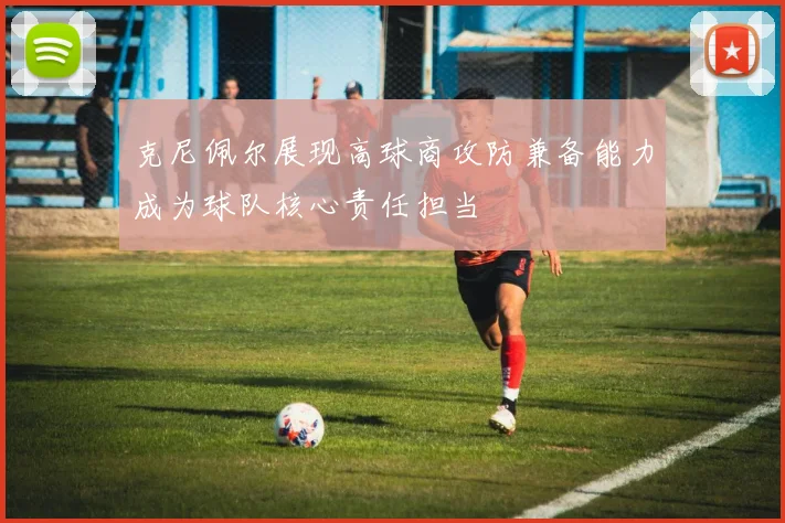 克尼佩尔展现高球商攻防兼备能力成为球队核心责任担当