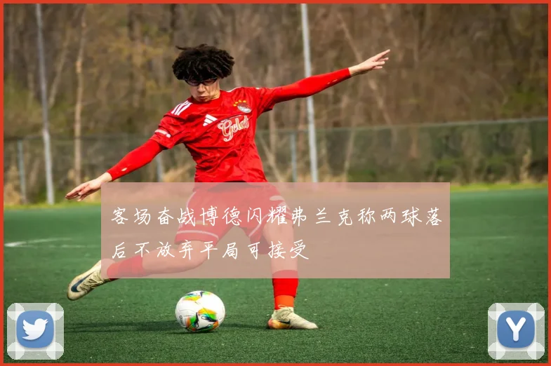 客场奋战博德闪耀弗兰克称两球落后不放弃平局可接受