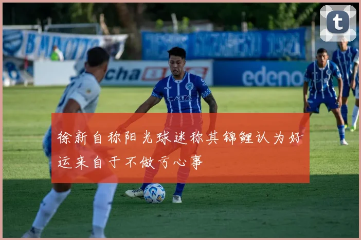 徐新自称阳光球迷称其锦鲤认为好运来自于不做亏心事