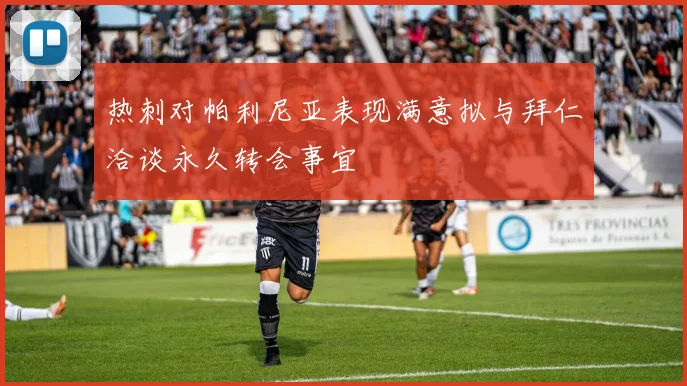 热刺对帕利尼亚表现满意拟与拜仁洽谈永久转会事宜