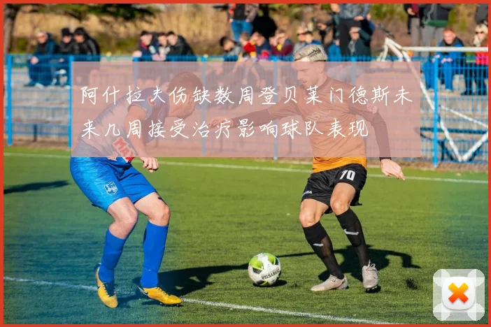阿什拉夫伤缺数周登贝莱门德斯未来几周接受治疗影响球队表现