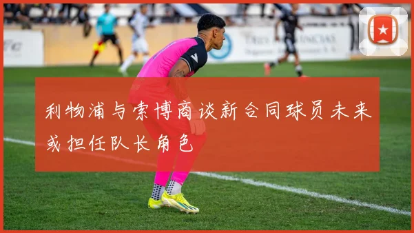 利物浦与索博商谈新合同球员未来或担任队长角色