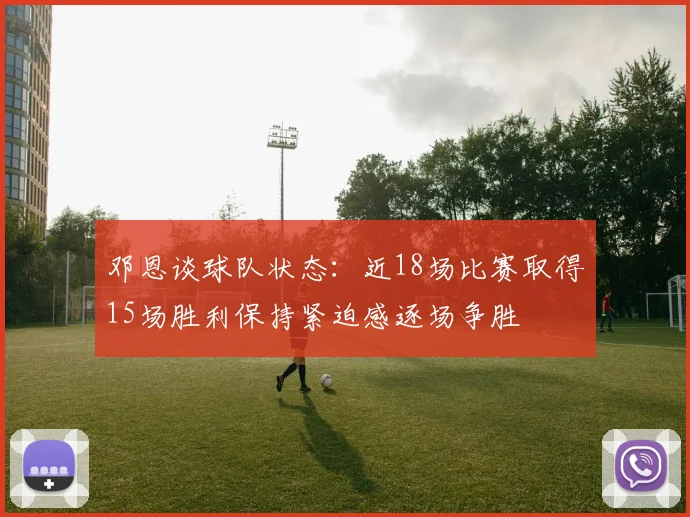 邓恩谈球队状态：近18场比赛取得15场胜利保持紧迫感逐场争胜