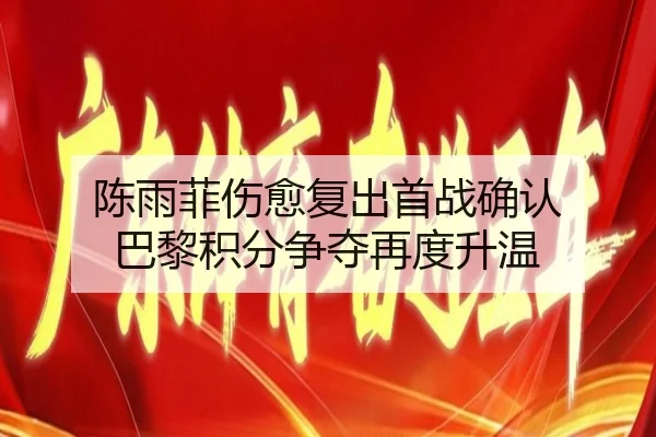 陈雨菲伤愈复出首战确认 巴黎积分争夺再度升温